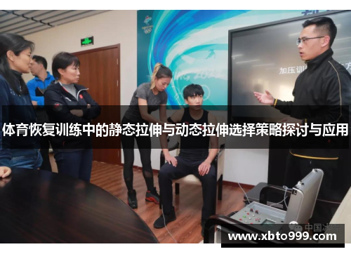 体育恢复训练中的静态拉伸与动态拉伸选择策略探讨与应用